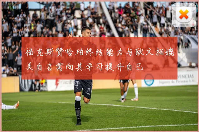 福克斯赞哈珀终结能力与欧文相媲美自言需向其学习提升自己
