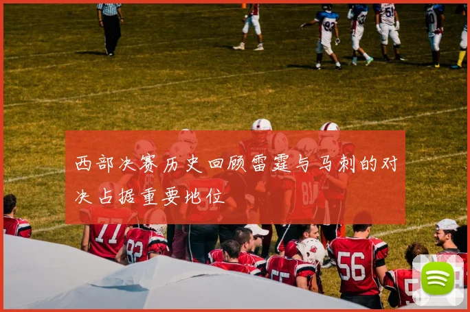 西部决赛历史回顾雷霆与马刺的对决占据重要地位