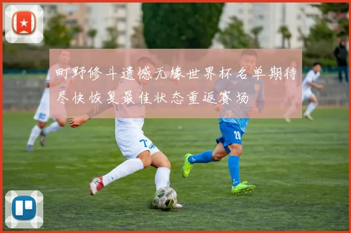 町野修斗遗憾无缘世界杯名单期待尽快恢复最佳状态重返赛场