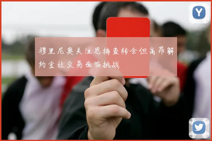 穆里尼奥关注恩梅查转会但高昂解约金让交易面临挑战