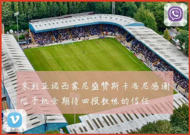 朱利亚诺西蒙尼盛赞斯卡洛尼感谢给予机会期待回报教练的信任