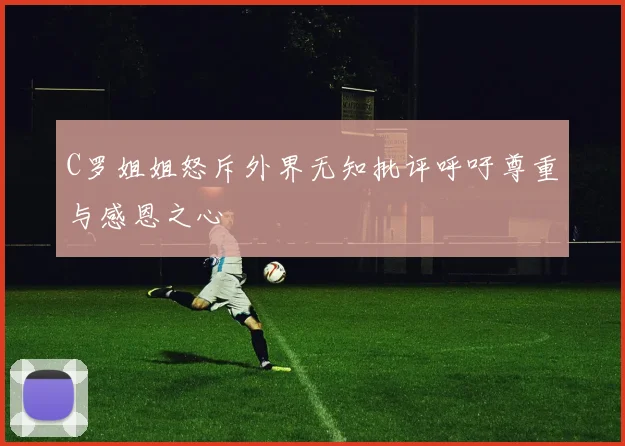 C罗姐姐怒斥外界无知批评呼吁尊重与感恩之心