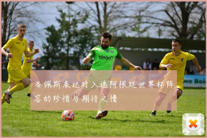 洛佩斯表达对入选阿根廷世界杯阵容的珍惜与期待之情