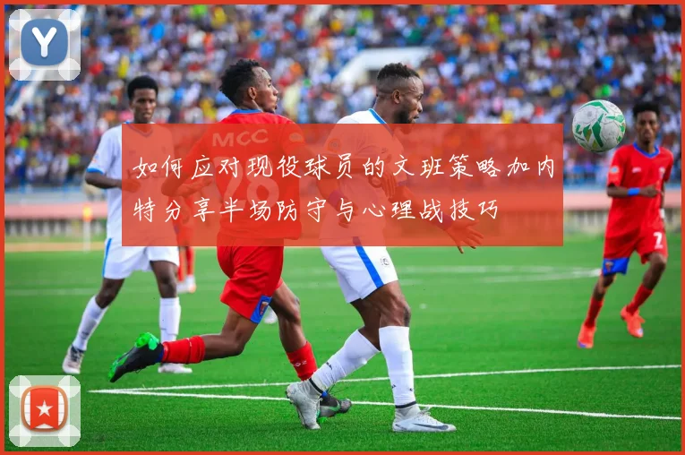 如何应对现役球员的文班策略加内特分享半场防守与心理战技巧