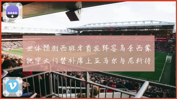 世体预测西班牙首发阵容乌奈西蒙把守大门替补席上亚马尔与尼科待命