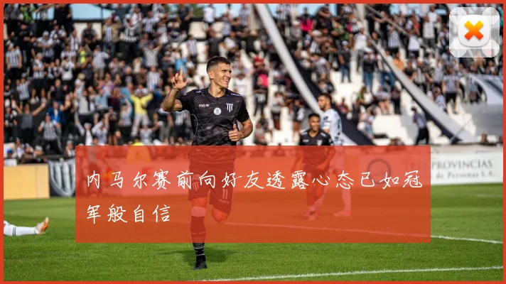 内马尔赛前向好友透露心态已如冠军般自信